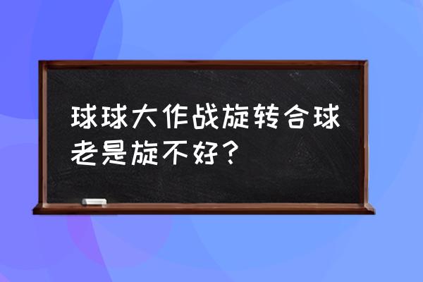 球球大作战旋转合球的技巧 球球大作战旋转合球老是旋不好？