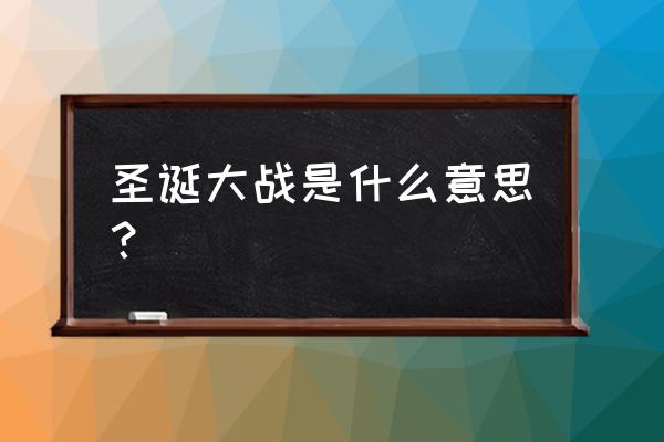 圣诞大战在早上还是晚上 圣诞大战是什么意思？