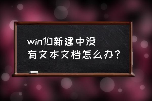 为什么win10电脑不能创建文本文档 win10新建中没有文本文档怎么办？