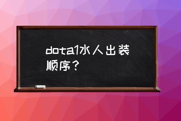 dota全能出装顺序 dota1水人出装顺序？