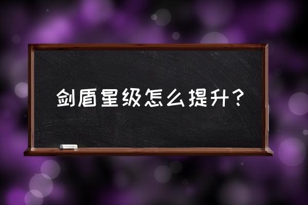 剑盾怎么升级快 剑盾星级怎么提升？