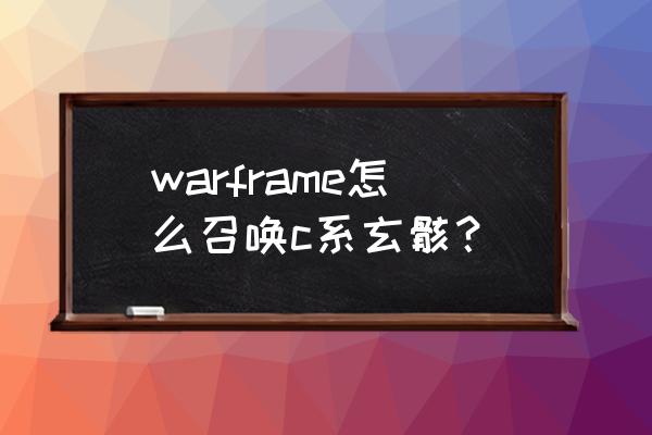 星际战甲格拉努硬币奖励给啥 warframe怎么召唤c系玄骸？