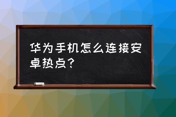 华为mate9如何连接个人热点 华为手机怎么连接安卓热点？