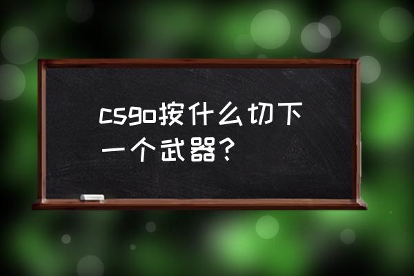 cs go 求生匕首 csgo按什么切下一个武器？