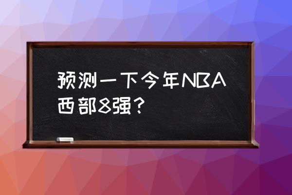 NBA篮球比赛预测分析 预测一下今年NBA西部8强？