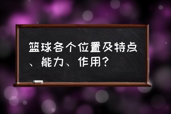 篮球中的各个位置都是做什么的 篮球各个位置及特点、能力、作用？