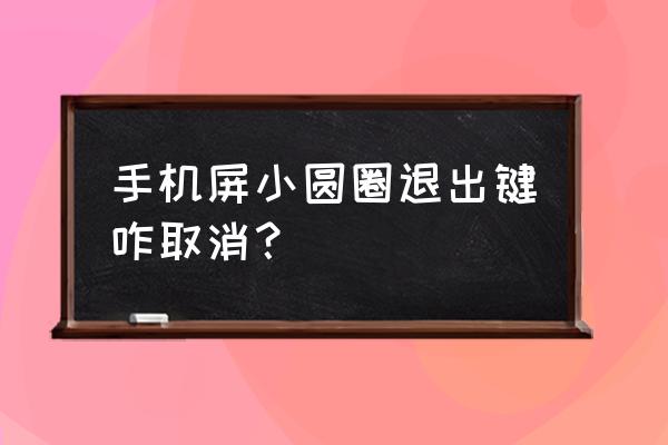 手机后面有个圆圈怎么关掉 手机屏小圆圈退出键咋取消？