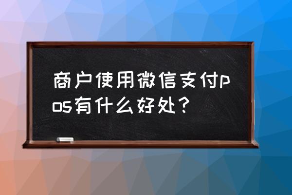 pos机的使用方法带微信 商户使用微信支付pos有什么好处？