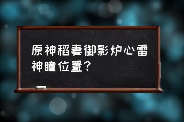 原神稻妻地下雷神瞳怎么拿 原神稻妻御影炉心雷神瞳位置？