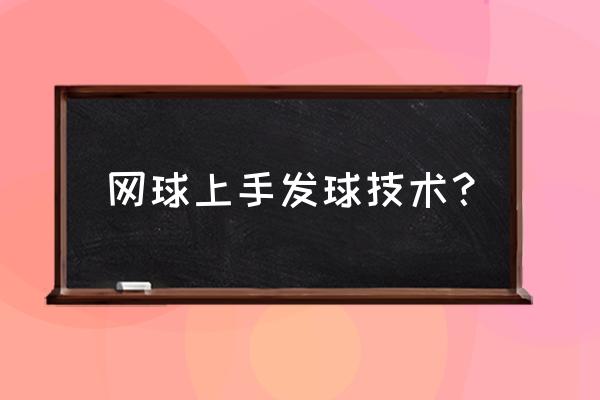 网球正手怎么发力 网球上手发球技术？