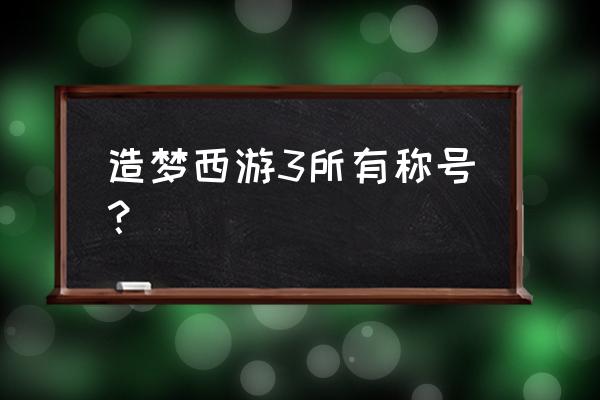 造梦西游3礼包兑换码免费的装备 造梦西游3所有称号？