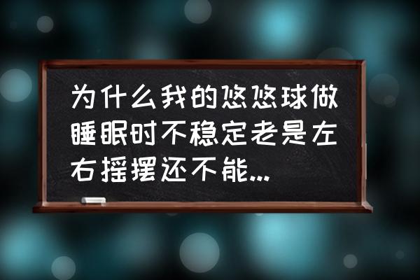 羽毛球发球能否左右晃动 为什么我的悠悠球做睡眠时不稳定老是左右摇摆还不能定在那里旋转？