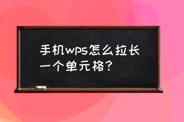 wps文档里面表格行高列宽怎么锁定 手机wps怎么拉长一个单元格？