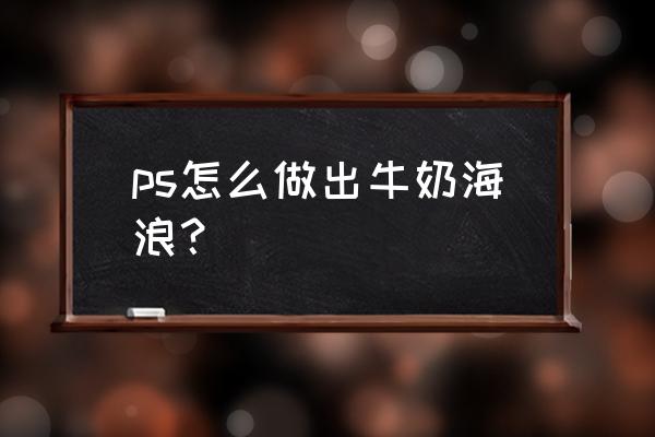 ps里面波纹直线怎么弄 ps怎么做出牛奶海浪？