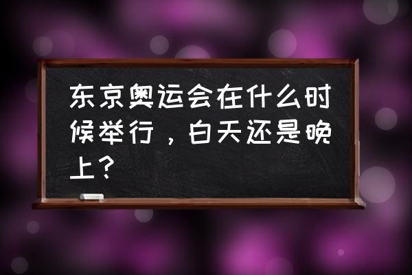 2021年东京奥运会开幕式照片 东京奥运会在什么时候举行，白天还是晚上？