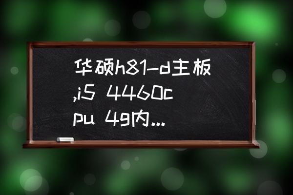 华硕笔记本f81se安装哪个系统好 华硕h81-d主板,i5 4460cpu 4g内存用什么系统好？