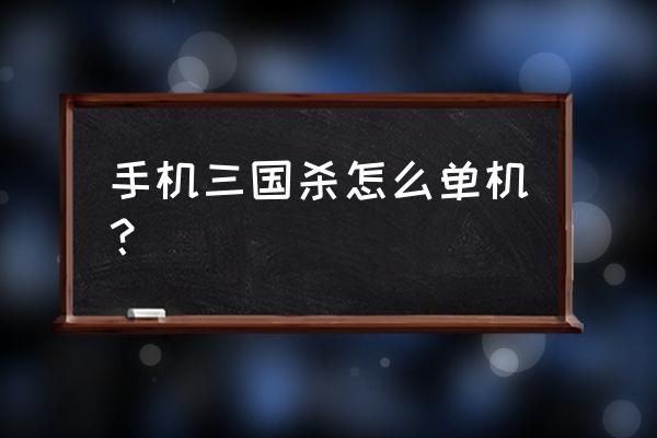 三国杀的单人模式怎么选将 手机三国杀怎么单机？