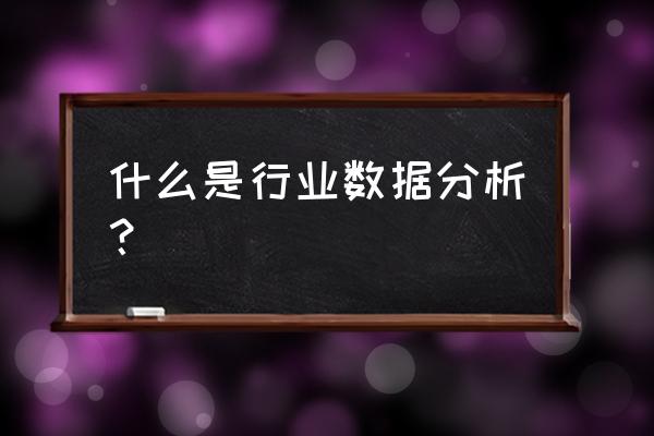 商品数据分析工作内容 什么是行业数据分析？