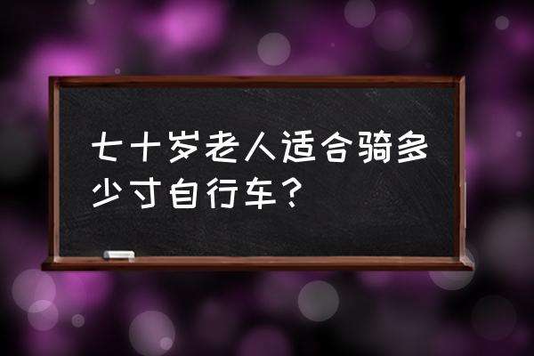 60岁天天骑自行车有什么好处 七十岁老人适合骑多少寸自行车？