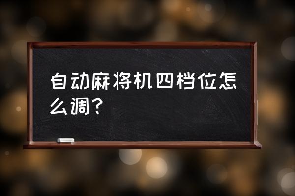 自动麻将机的档位在面板上怎么调 自动麻将机四档位怎么调？