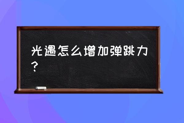 增强弹跳力的最快方法 光遇怎么增加弹跳力？