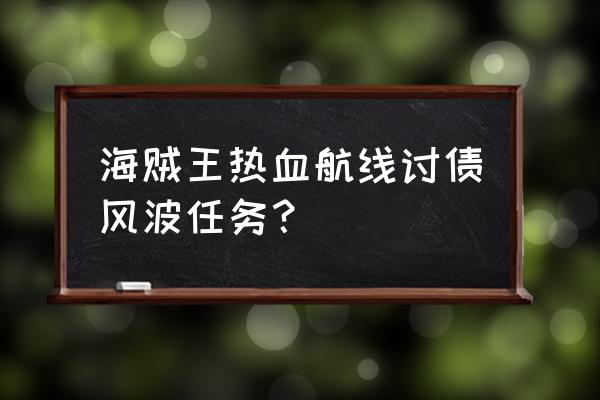 航海王热血航线金钱能干什么 海贼王热血航线讨债风波任务？