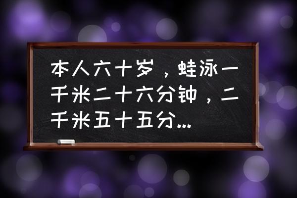 怎么提高1000米成绩 本人六十岁，蛙泳一千米二十六分钟，二千米五十五分钟，是个什么水平？