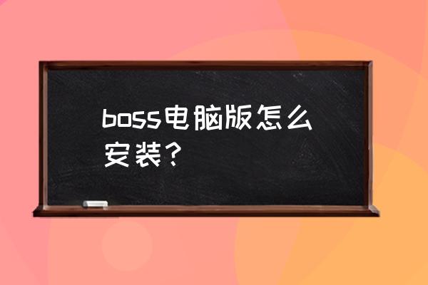 boss直聘官网如何使用 boss电脑版怎么安装？