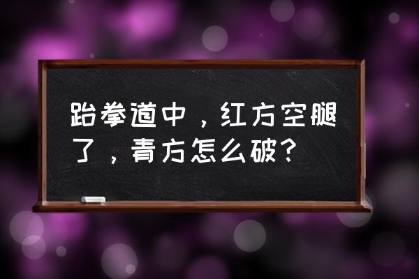 跆拳道后踢膝盖哪个部位 跆拳道中，红方空腿了，青方怎么破？