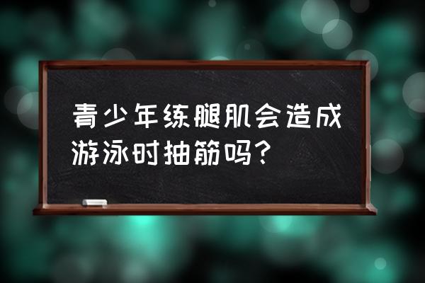 游泳时抽筋怎么办 青少年练腿肌会造成游泳时抽筋吗？