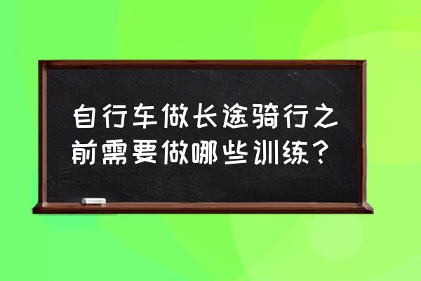 长途司机怎么健身 自行车做长途骑行之前需要做哪些训练？