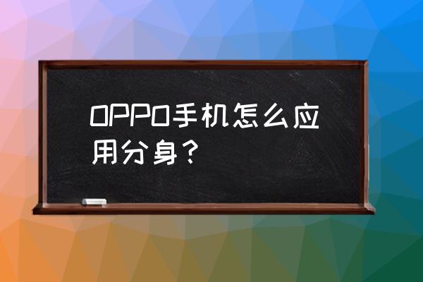 opporeno4se怎么设置qq分身 OPPO手机怎么应用分身？