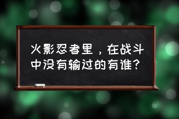 忍者必须死3幻术师标志怎么获得 火影忍者里，在战斗中没有输过的有谁？