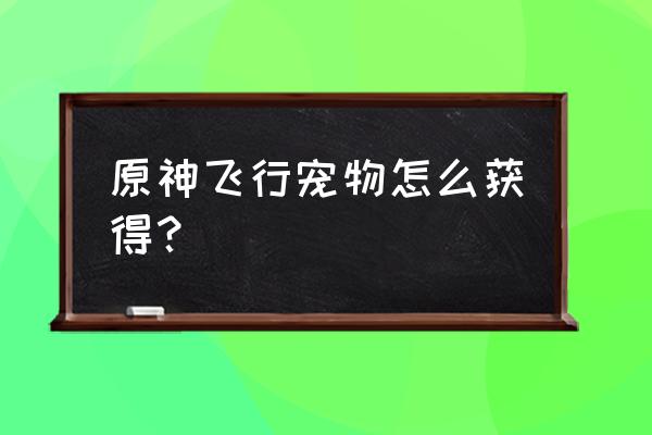 秘宝迷踪兑换哪一个迷你仙灵 原神飞行宠物怎么获得？