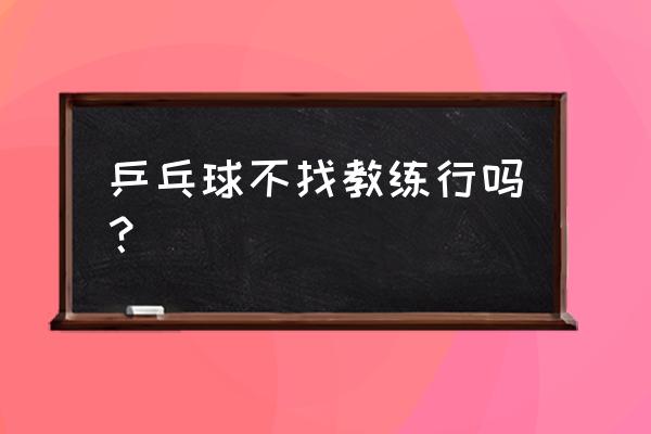 业余乒乓球爱好者怎么成为教练 乒乓球不找教练行吗？