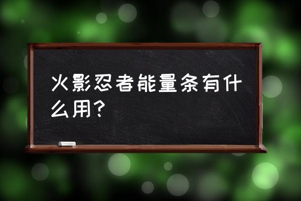 火影忍者手游神秘面具男专属秘卷 火影忍者能量条有什么用？