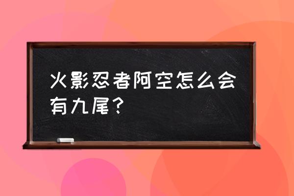 暴走九尾解锁方法 火影忍者阿空怎么会有九尾？