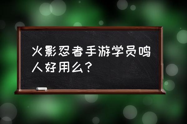 火影忍者手游无差别鸣人怎么玩儿 火影忍者手游学员鸣人好用么？