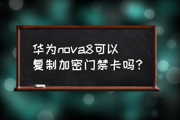 华为nova8pro加入门禁卡怎么取消 华为nova8可以复制加密门禁卡吗？