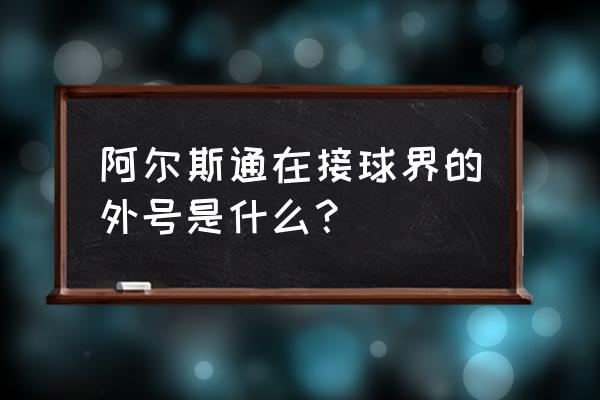 街球艺术灵巧扣篮技巧 阿尔斯通在接球界的外号是什么？