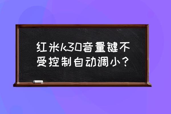 红米手机无缘无故自动调节音量 红米k30音量键不受控制自动调小？