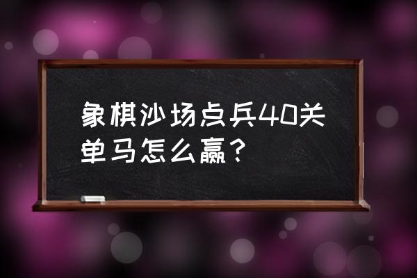 qq象棋残局闯关92关 象棋沙场点兵40关单马怎么赢？