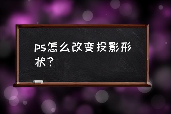 ps中如何修改与删除图层样式 ps怎么改变投影形状？