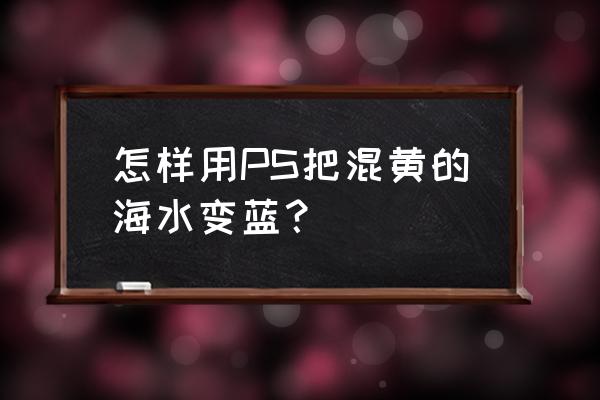 ps怎么把天变蓝 怎样用PS把混黄的海水变蓝？