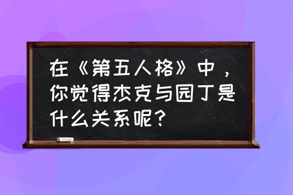 第五人格杰克抓捕动作 在《第五人格》中，你觉得杰克与园丁是什么关系呢？