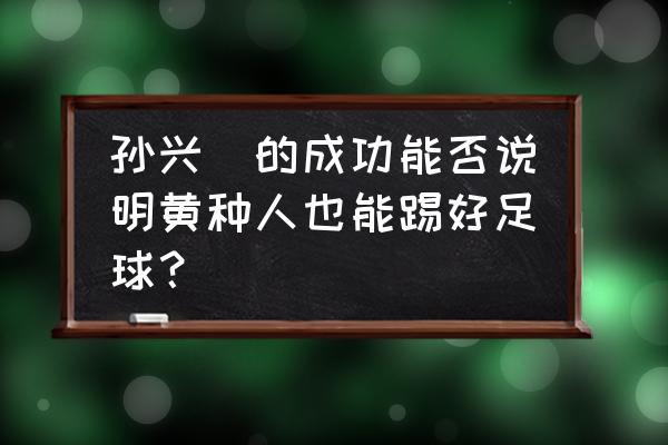 实况足球手游适合瓜帅的前腰 孙兴慜的成功能否说明黄种人也能踢好足球？