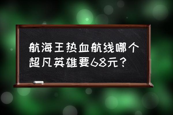 航海王热血航线薇薇值得买吗 航海王热血航线哪个超凡英雄要68元？