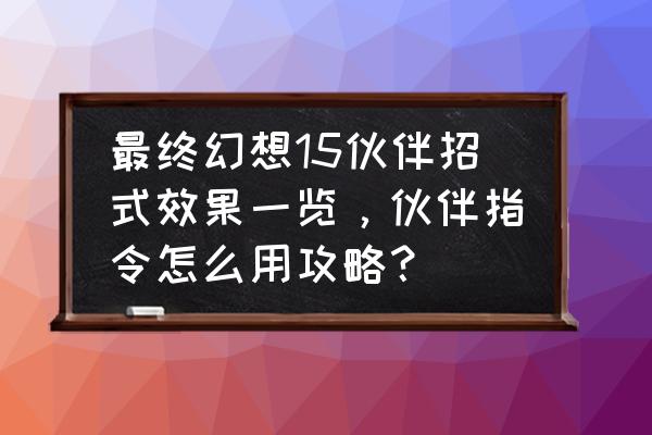 最终幻想15超详细攻略 最终幻想15伙伴招式效果一览，伙伴指令怎么用攻略？