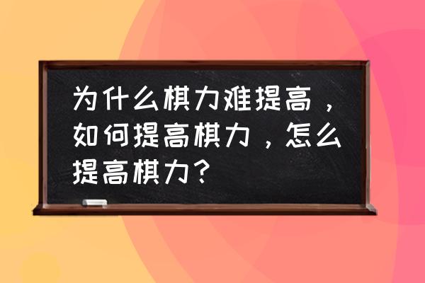 象棋下法棋力大增的十种方法 为什么棋力难提高，如何提高棋力，怎么提高棋力？