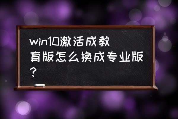 怎样升级win10专业版 win10激活成教育版怎么换成专业版？